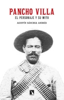 Pancho Villa: El personaje y su mito. Agustín Sánchez Andrés